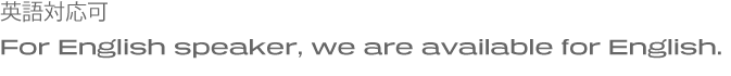 英語対応可。For English speaker, we are available for
English